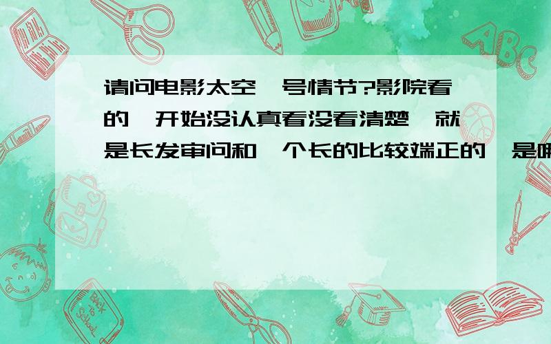 请问电影太空一号情节?影院看的一开始没认真看没看清楚,就是长发审问和一个长的比较端正的,是哪个说不要打人,哪个是最后的内奸丫?那个拿着望远镜的是那个比较端正的么?斯诺是被国家