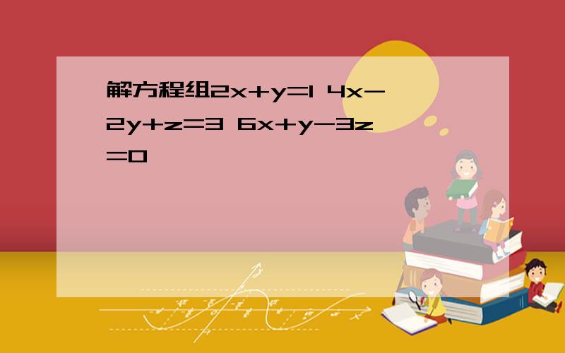 解方程组2x+y=1 4x-2y+z=3 6x+y-3z=0