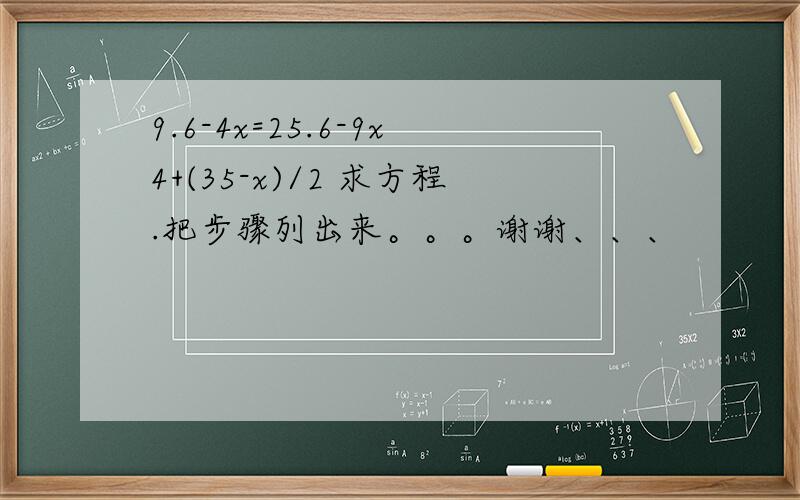 9.6-4x=25.6-9x4+(35-x)/2 求方程.把步骤列出来。。。谢谢、、、