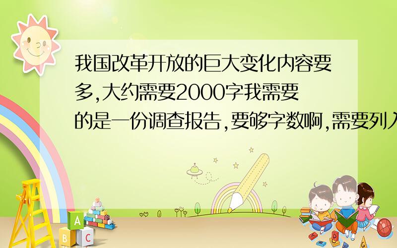 我国改革开放的巨大变化内容要多,大约需要2000字我需要的是一份调查报告,要够字数啊,需要列入学业考评评分的!