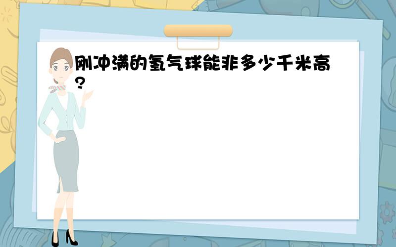 刚冲满的氢气球能非多少千米高?