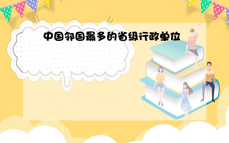 中国邻国最多的省级行政单位