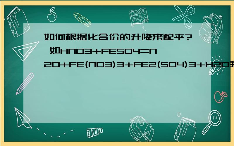 如何根据化合价的升降来配平? 如HNO3+FESO4=N2O+FE(NO3)3+FE2(SO4)3+H2O我标了化合价后就完全不知该怎做.请写过程...不然我完全看不懂.