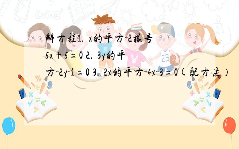 解方程1. x的平方-2根号5x+5=0 2. 3y的平方-2y-1=0 3. 2x的平方-4x-3=0(配方法）