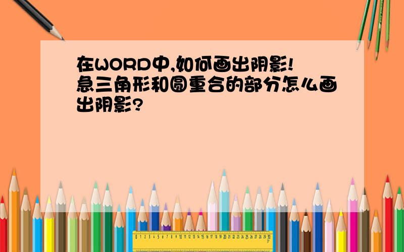 在WORD中,如何画出阴影!急三角形和圆重合的部分怎么画出阴影?