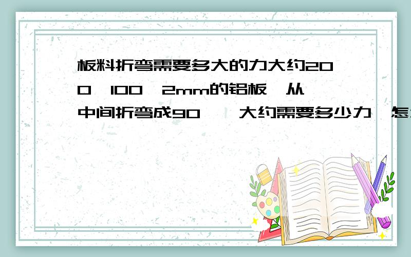 板料折弯需要多大的力大约200*100*2mm的铝板,从中间折弯成90°,大约需要多少力,怎么计算的,公式是什么,