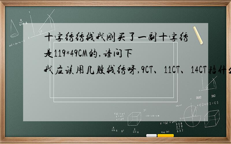 十字绣绣线我刚买了一副十字绣是119*49CM的,请问下我应该用几股线绣呀,9CT、11CT、14CT指什么啊,1英寸是多大,画布不是有画线吗,10*10,怎样知道是什么样的布.绣布上没有注明要勾边是不是就不