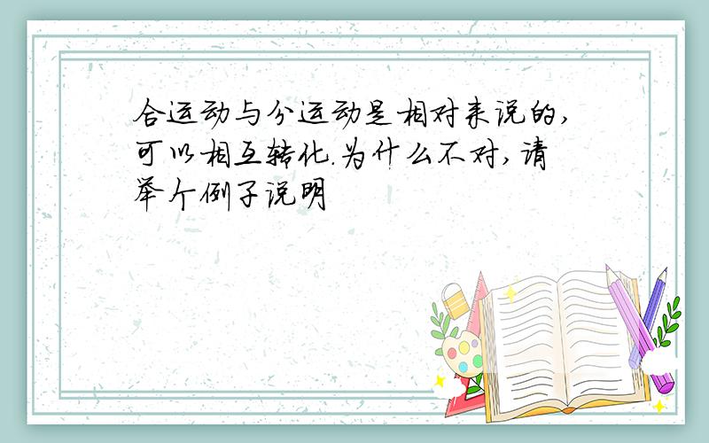 合运动与分运动是相对来说的,可以相互转化.为什么不对,请举个例子说明