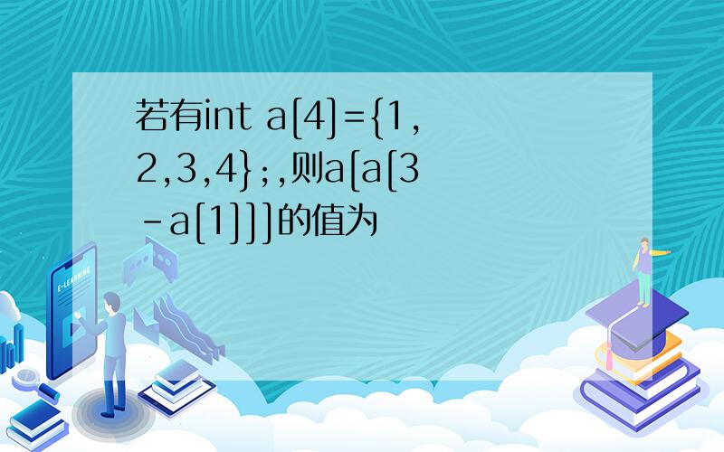 若有int a[4]={1,2,3,4};,则a[a[3-a[1]]]的值为