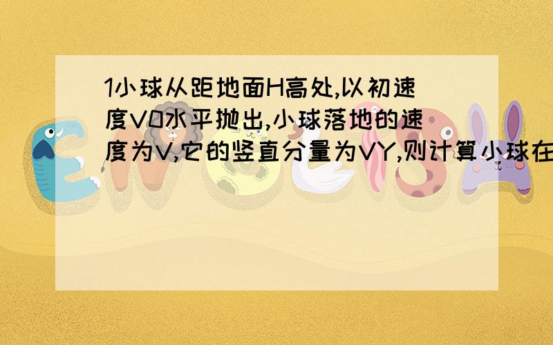 1小球从距地面H高处,以初速度V0水平抛出,小球落地的速度为V,它的竖直分量为VY,则计算小球在空中飞行时间是VY/2t=Ho