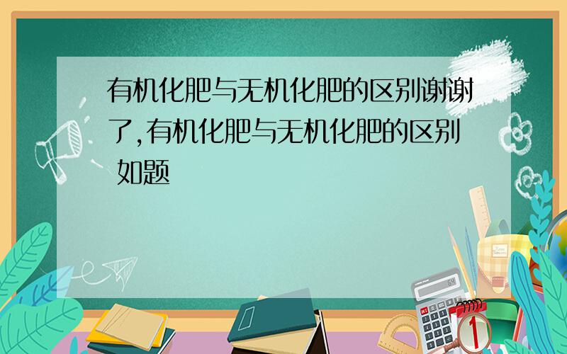 有机化肥与无机化肥的区别谢谢了,有机化肥与无机化肥的区别 如题