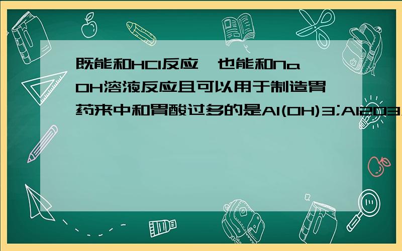 既能和HCl反应,也能和NaOH溶液反应且可以用于制造胃药来中和胃酸过多的是Al(OH)3;Al2O3;NaHCO31.Al(OH)3 2.Al2O3 3.NaHCO3A.1和2 B.2和3 C.1和3 D.1和2和3