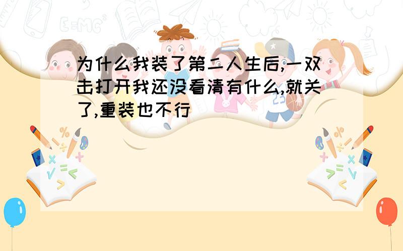 为什么我装了第二人生后,一双击打开我还没看清有什么,就关了,重装也不行