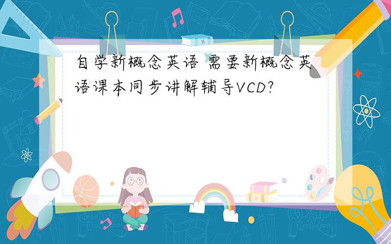 自学新概念英语 需要新概念英语课本同步讲解辅导VCD?