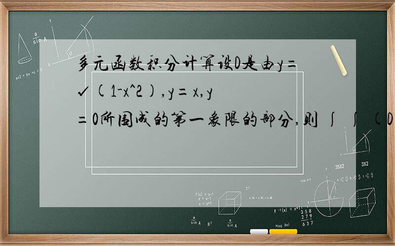 多元函数积分计算设D是由y=√(1-x^2),y=x,y=0所围成的第一象限的部分,则 ∫ ∫ (D) (y/x)^2 dxdy=?