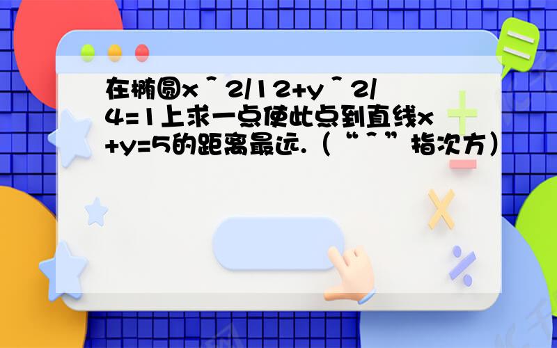 在椭圆x＾2/12+y＾2/4=1上求一点使此点到直线x+y=5的距离最远.（“＾”指次方）