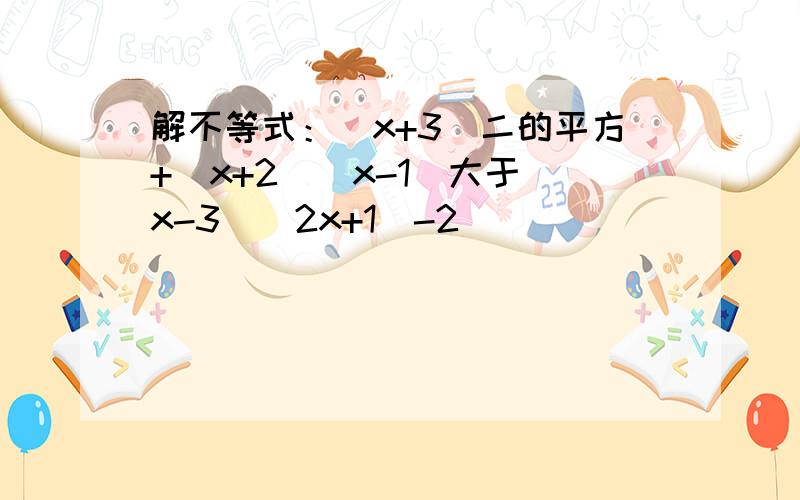 解不等式：（x+3)二的平方+（x+2)(x-1)大于（x-3)(2x+1)-2