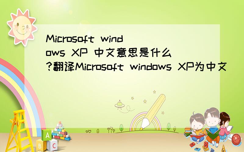 Microsoft windows XP 中文意思是什么?翻译Microsoft windows XP为中文