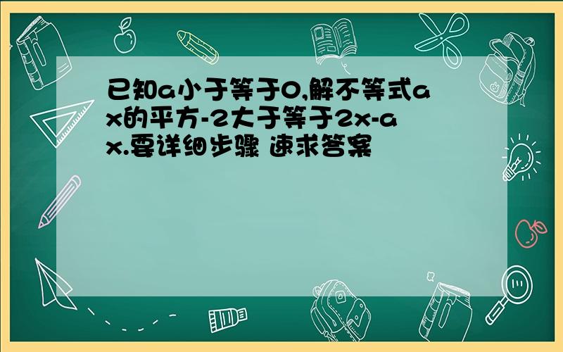 已知a小于等于0,解不等式ax的平方-2大于等于2x-ax.要详细步骤 速求答案