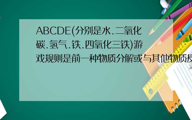 ABCDE(分别是水.二氧化碳.氢气.铁.四氧化三铁)游戏规则是前一种物质分解或与其他物质反应而生成下一种物质若B在空气中燃烧产生淡蓝色火焰,(1)A生成B化学方程式（2）C生成D的反应实验现象