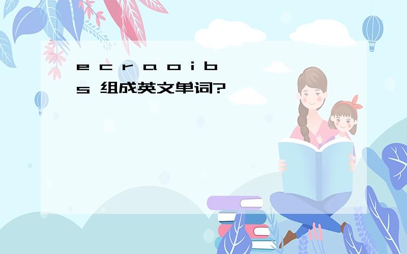 e c r a o i b s 组成英文单词?