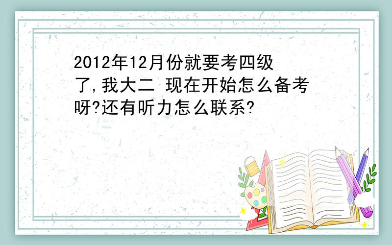 2012年12月份就要考四级了,我大二 现在开始怎么备考呀?还有听力怎么联系?