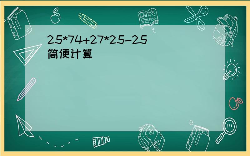 25*74+27*25-25简便计算