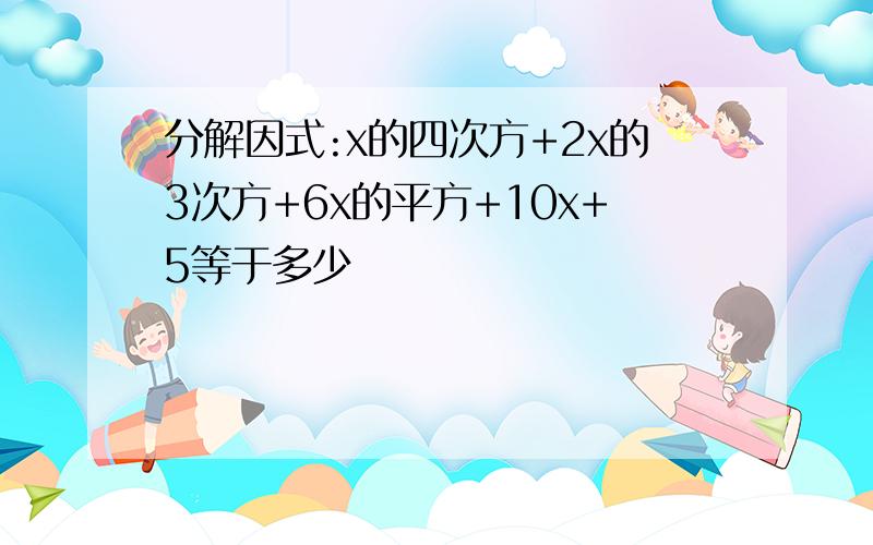 分解因式:x的四次方+2x的3次方+6x的平方+10x+5等于多少