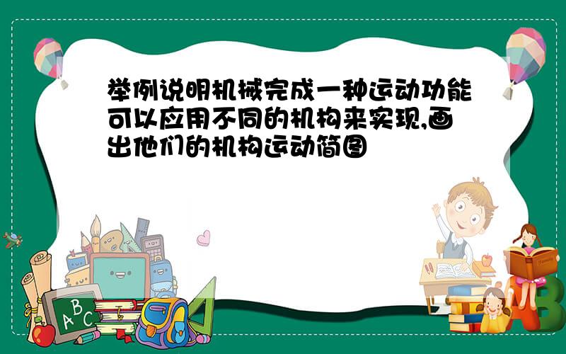 举例说明机械完成一种运动功能可以应用不同的机构来实现,画出他们的机构运动简图