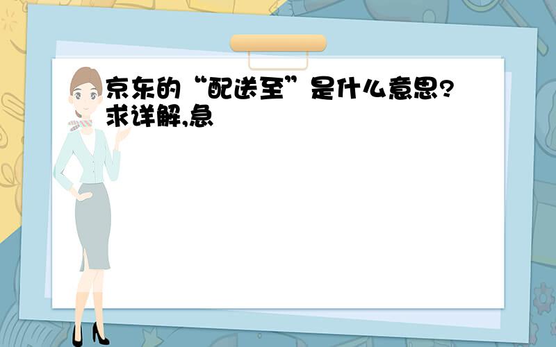 京东的“配送至”是什么意思?求详解,急