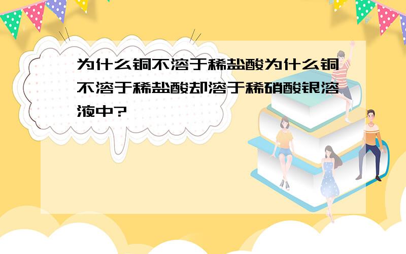 为什么铜不溶于稀盐酸为什么铜不溶于稀盐酸却溶于稀硝酸银溶液中?