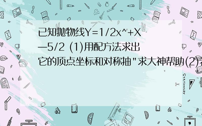 已知抛物线Y=1/2x^+X—5/2 (1)用配方法求出它的顶点坐标和对称抽