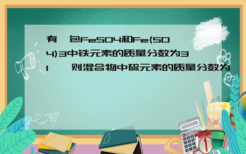 有一包FeSO4和Fe(SO4)3中铁元素的质量分数为31‰,则混合物中硫元素的质量分数为…