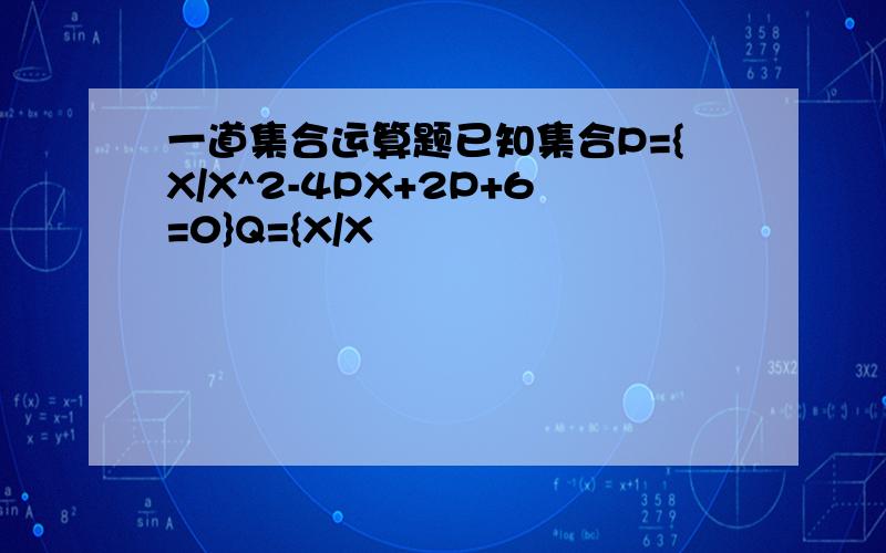 一道集合运算题已知集合P={X/X^2-4PX+2P+6=0}Q={X/X