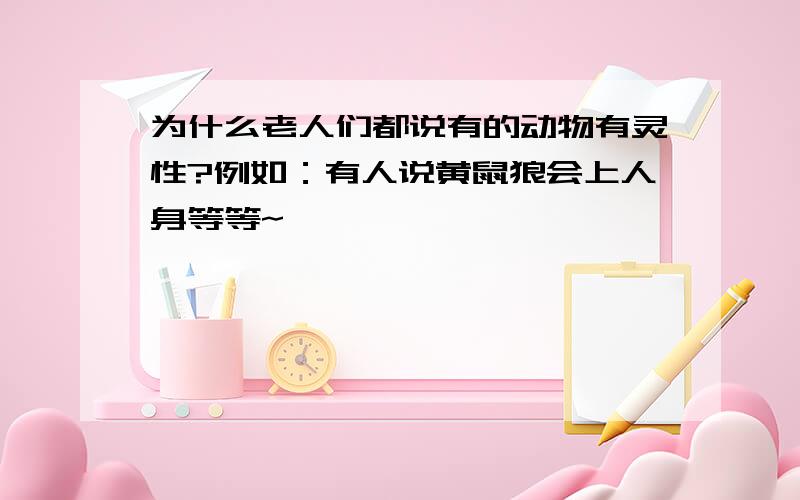 为什么老人们都说有的动物有灵性?例如：有人说黄鼠狼会上人身等等~