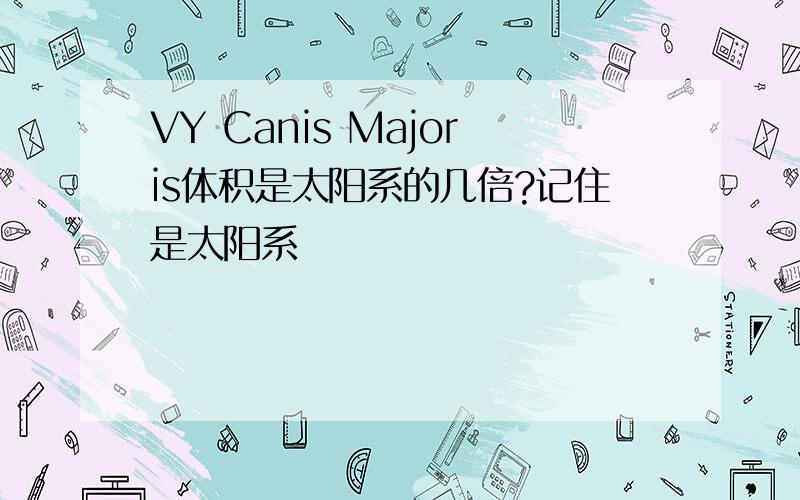 VY Canis Majoris体积是太阳系的几倍?记住是太阳系