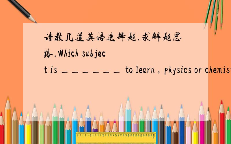 请教几道英语选择题.求解题思路.Which subject is ______ to learn , physics or chemistry?A.easy   B.easier C. the easier D.more easierIt's well ______ that the earth ______around the sun .A.know ; goes   B.knew;going   C.knows;going   D.kn