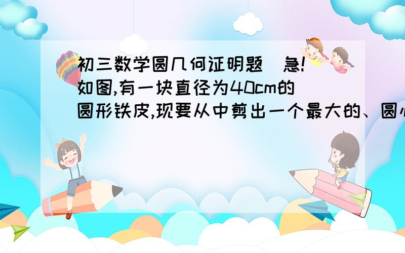 初三数学圆几何证明题（急!）如图,有一块直径为40cm的圆形铁皮,现要从中剪出一个最大的、圆心角为90°的扇形PAB．(1)求这块铁皮的面积?(2)用这块扇形铁皮加工成一个圆锥形零件的侧面,求这