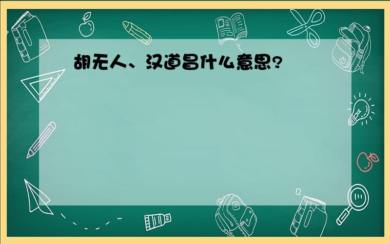 胡无人、汉道昌什么意思?