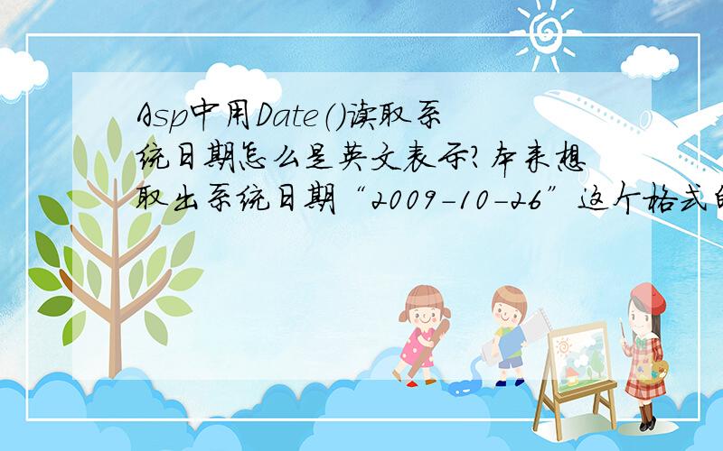 Asp中用Date（）读取系统日期怎么是英文表示?本来想取出系统日期“2009-10-26”这个格式的,可是不管怎么设置区域用Date（）还是读出“Oct 26,2009”这种格式,很奇怪~另外,我用Dreamweaver,除了Date