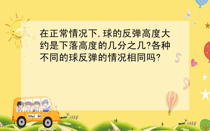 在正常情况下,球的反弹高度大约是下落高度的几分之几?各种不同的球反弹的情况相同吗?