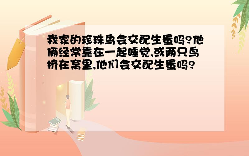 我家的珍珠鸟会交配生蛋吗?他俩经常靠在一起睡觉,或两只鸟挤在窝里,他们会交配生蛋吗?