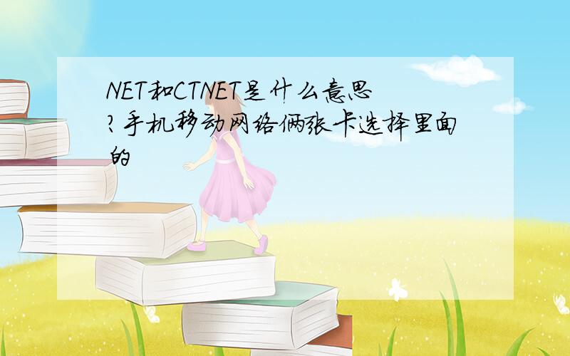 NET和CTNET是什么意思?手机移动网络俩张卡选择里面的