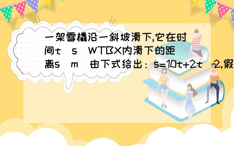 一架雪橇沿一斜坡滑下,它在时间t(s)WTBX内滑下的距离s（m）由下式给出：s=10t+2t^2,假如滑倒坡底的时间为8（s）,问坡长为多少米?