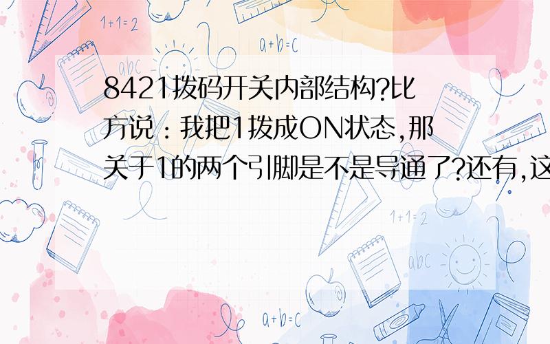 8421拨码开关内部结构?比方说：我把1拨成ON状态,那关于1的两个引脚是不是导通了?还有,这个8位开关能不能这样接,把开关的一边相应8个引脚联接到+5V电源上,而另一边的相应8个引脚连接到单