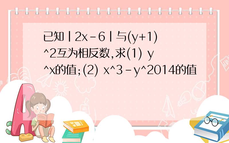 已知|2x-6|与(y+1)^2互为相反数,求(1) y^x的值;(2) x^3-y^2014的值