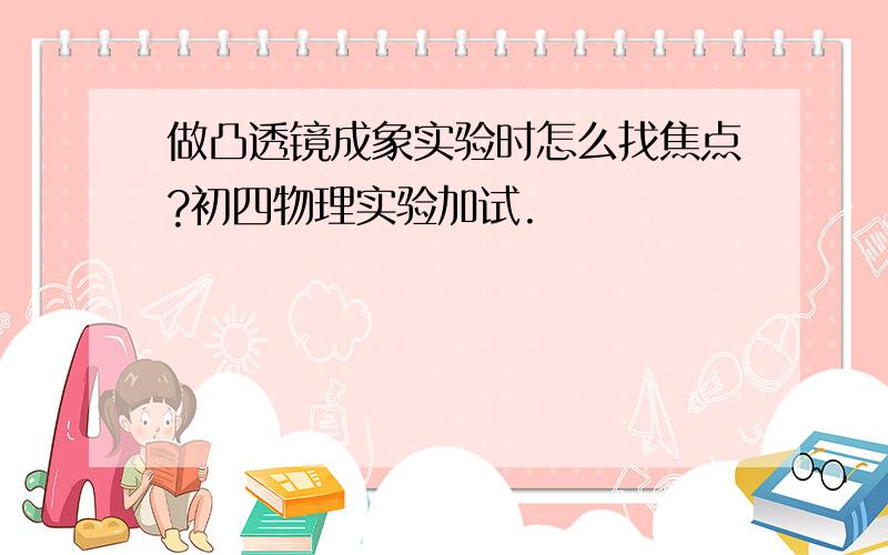 做凸透镜成象实验时怎么找焦点?初四物理实验加试.