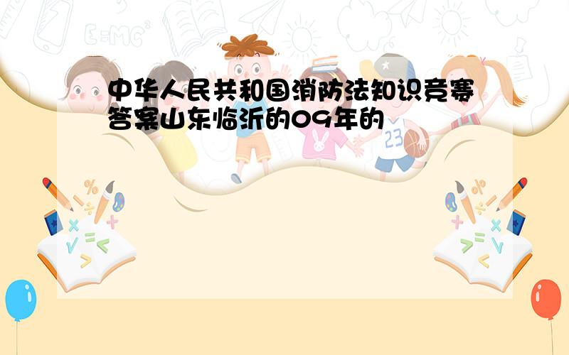 中华人民共和国消防法知识竞赛答案山东临沂的09年的