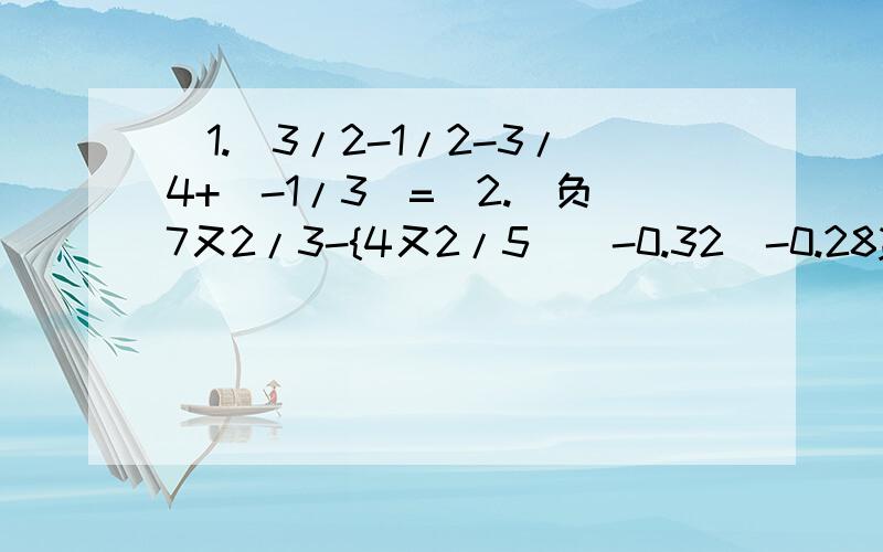 （1.）3/2-1/2-3/4+|-1/3|=（2.）负7又2/3-{4又2/5[(-0.32)-0.28}(3.)1+(-2)+3+(-4)+5+(-6)+...+99+(-100)(4.)对有理数ab定义运算*如下:a*b=b(a+b)-(a-b),求(-3)*4的值(5.)有若干个数,第一个书记为a1,第二个书记为a2...第n个数