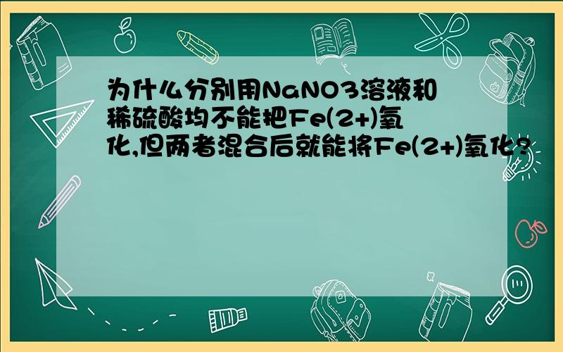 为什么分别用NaNO3溶液和稀硫酸均不能把Fe(2+)氧化,但两者混合后就能将Fe(2+)氧化?